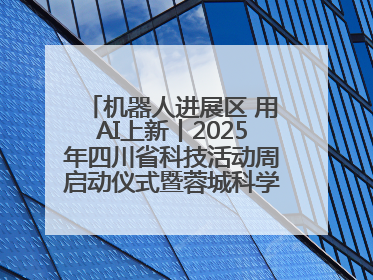 机器人进展区 用AI上新丨2025年四川省科技活动周启动仪式暨蓉城科学之夜启幕