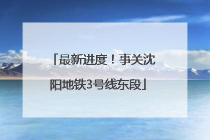 最新进度！事关沈阳地铁3号线东段