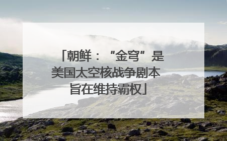 朝鲜：“金穹”是美国太空核战争剧本 旨在维持霸权
