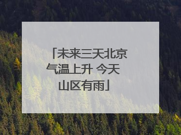 未来三天北京气温上升 今天山区有雨