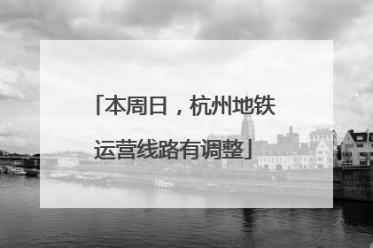 本周日，杭州地铁运营线路有调整