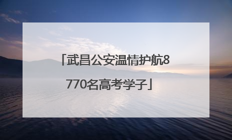 武昌公安温情护航8770名高考学子