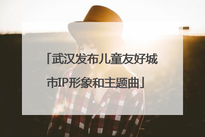 武汉发布儿童友好城市IP形象和主题曲