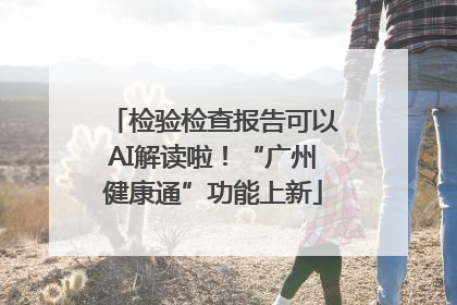 检验检查报告可以AI解读啦！“广州健康通”功能上新