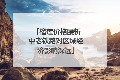 榴莲价格腰斩 中老铁路对区域经济影响深远