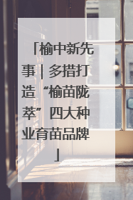 榆中新先事｜多措打造“榆苗陇萃”四大种业育苗品牌