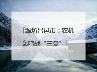 潍坊昌邑市：农机轰鸣战“三夏”