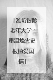 潍坊银龄老年大学：重温烽火史 根植爱国情
