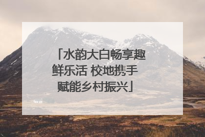 水韵大白畅享趣鲜乐活 校地携手赋能乡村振兴