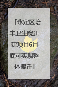 永定区培丰卫生院迁建项目6月底可实现整体搬迁