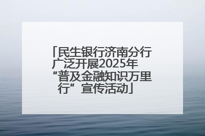 民生银行济南分行广泛开展2025年“普及金融知识万里行”宣传活动