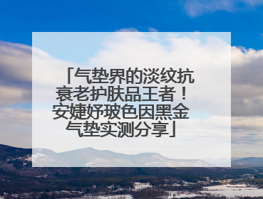 气垫界的淡纹抗衰老护肤品王者！安婕妤玻色因黑金气垫实测分享