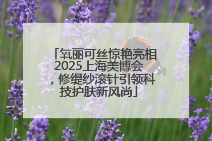 氧丽可丝惊艳亮相2025上海美博会，修缇纱滚针引领科技护肤新风尚