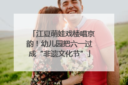 江夏萌娃戏楼唱京韵！幼儿园把六一过成“非遗文化节”
