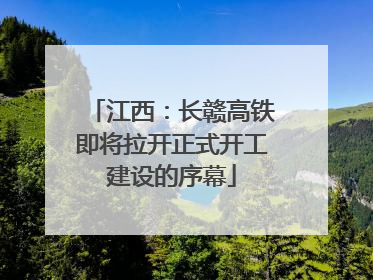 江西：长赣高铁即将拉开正式开工建设的序幕