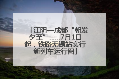 江阴—成都“朝发夕至”……7月1日起，铁路无锡站实行新列车运行图