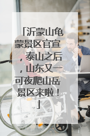 沂蒙山龟蒙景区官宣，泰山之后，山东又一可夜爬山岳景区来啦！