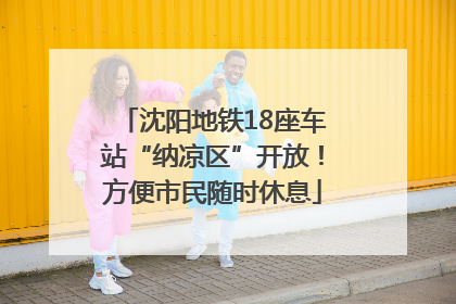 沈阳地铁18座车站“纳凉区”开放！方便市民随时休息
