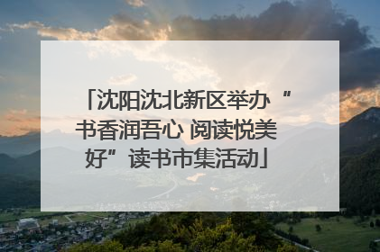 沈阳沈北新区举办“书香润吾心 阅读悦美好”读书市集活动