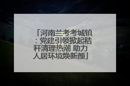 河南兰考考城镇：党建引领掀起秸秆清理热潮 助力人居环境焕新颜