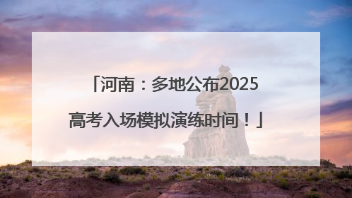 河南：多地公布2025高考入场模拟演练时间！