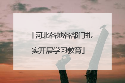 河北各地各部门扎实开展学习教育