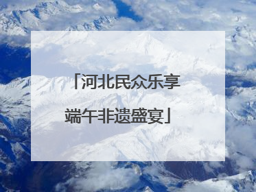 河北民众乐享端午非遗盛宴