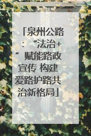 泉州公路：“法治+”赋能路政宣传 构建爱路护路共治新格局