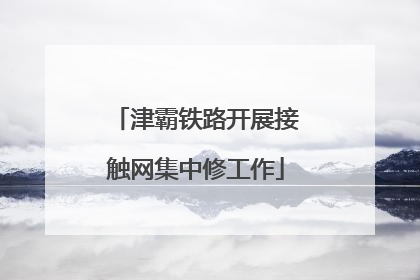 津霸铁路开展接触网集中修工作