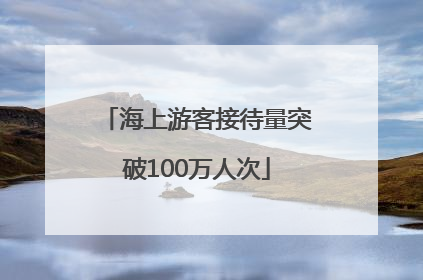 海上游客接待量突破100万人次