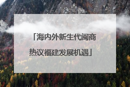 海内外新生代闽商热议福建发展机遇