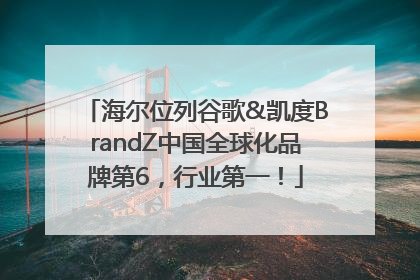 海尔位列谷歌&凯度BrandZ中国全球化品牌第6，行业第一！
