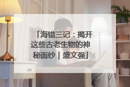海错三记：揭开这些古老生物的神秘面纱｜盛文强