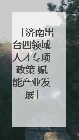 济南出台四领域人才专项政策 赋能产业发展