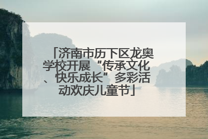 济南市历下区龙奥学校开展“传承文化、快乐成长”多彩活动欢庆儿童节