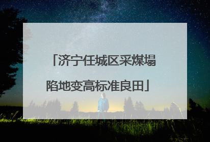 济宁任城区采煤塌陷地变高标准良田