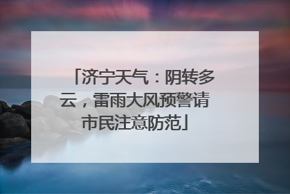济宁天气：阴转多云，雷雨大风预警请市民注意防范