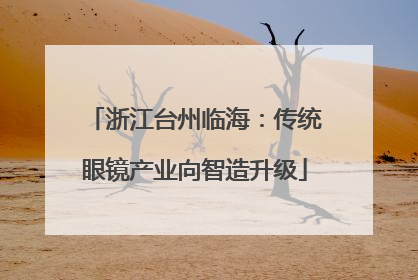 浙江台州临海：传统眼镜产业向智造升级