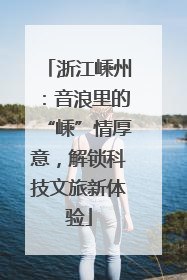 浙江嵊州：音浪里的“嵊”情厚意，解锁科技文旅新体验