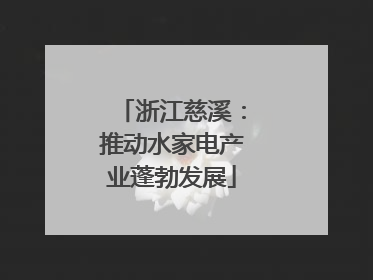 浙江慈溪：推动水家电产业蓬勃发展