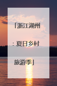 浙江湖州：夏日乡村旅游季