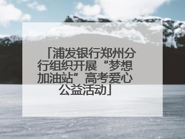 浦发银行郑州分行组织开展“梦想加油站”高考爱心公益活动