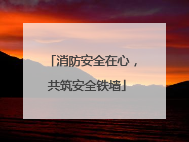 消防安全在心，共筑安全铁墙