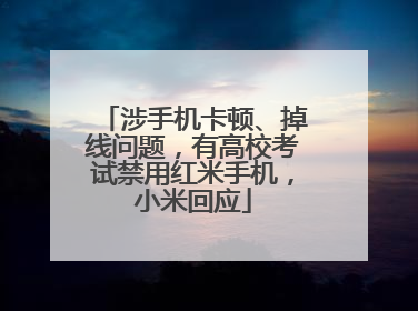 涉手机卡顿、掉线问题，有高校考试禁用红米手机，小米回应