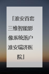 淮安首套三维智能影像系统落户淮安瑞济医院
