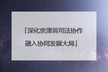 深化京津冀司法协作 融入协同发展大局