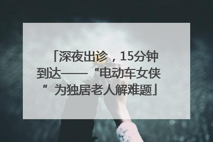 深夜出诊，15分钟到达——“电动车女侠”为独居老人解难题