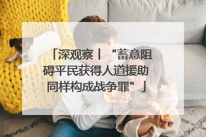 深观察丨“蓄意阻碍平民获得人道援助同样构成战争罪”