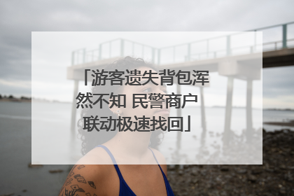 游客遗失背包浑然不知 民警商户联动极速找回