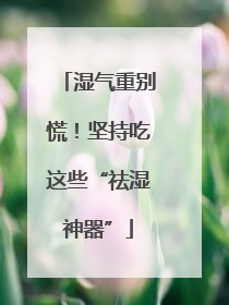 湿气重别慌！坚持吃这些“祛湿神器”